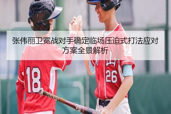 张伟丽卫冕战对手确定临场压迫式打法应对方案全景解析